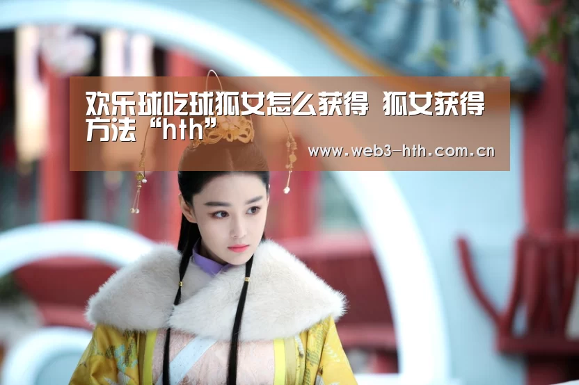 欢乐球吃球狐女怎么获得 狐女获得方法“hth”