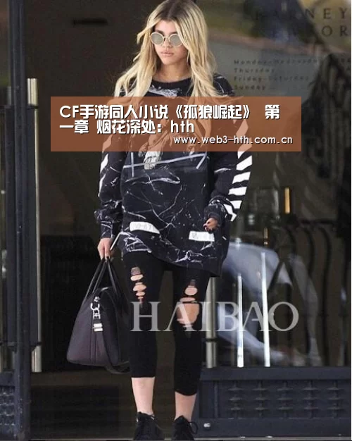CF手游同人小说《孤狼崛起》 第一章 烟花深处：hth(图2)