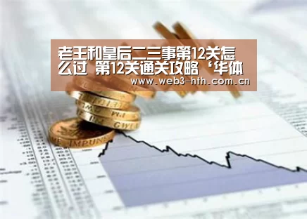 老王和皇后二三事第12关怎么过 第12关通关攻略‘华体会下载’